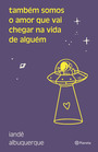 Também somos o amor que vai chegar na vida de alguém